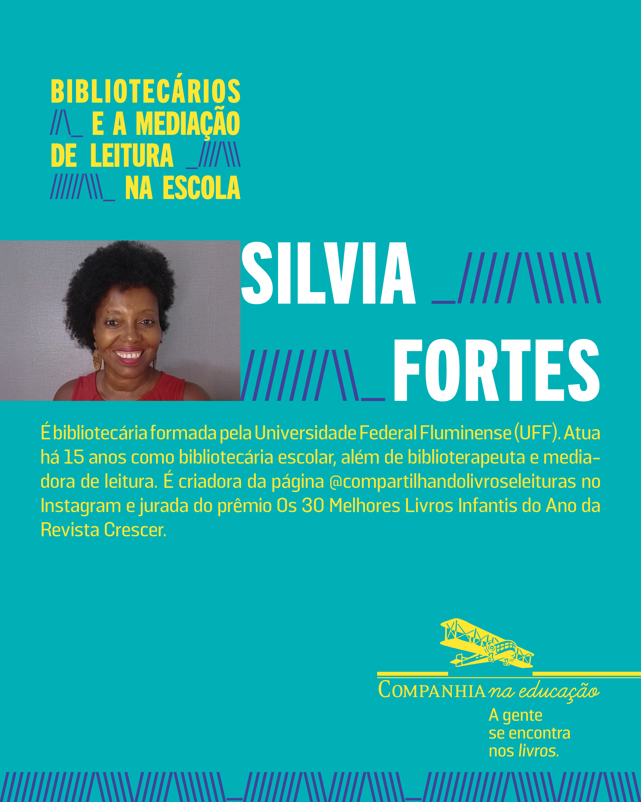 Silvia Fortes � bibliotec�ria formada pela Universidade Federal Fluminense (UFF). Atua h� 15 anos como bibliotec�ria escolar, al�m de biblioterapeuta e mediadora de leitura. � criadora da p�gina @compartilhandolivroseleituras no Instagram e jurada do pr�mio Os 30 Melhores Livros Infantis do Ano da Revista Crescer.